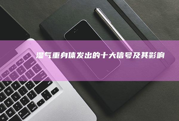 湿气重：身体发出的十大信号及其影响